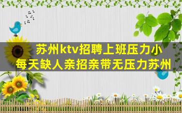 苏州ktv招聘上班压力小每天缺人亲招亲带无压力苏州